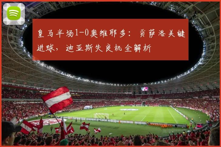 皇马半场1-0奥维耶多：贡萨洛关键进球，迪亚斯失良机全解析