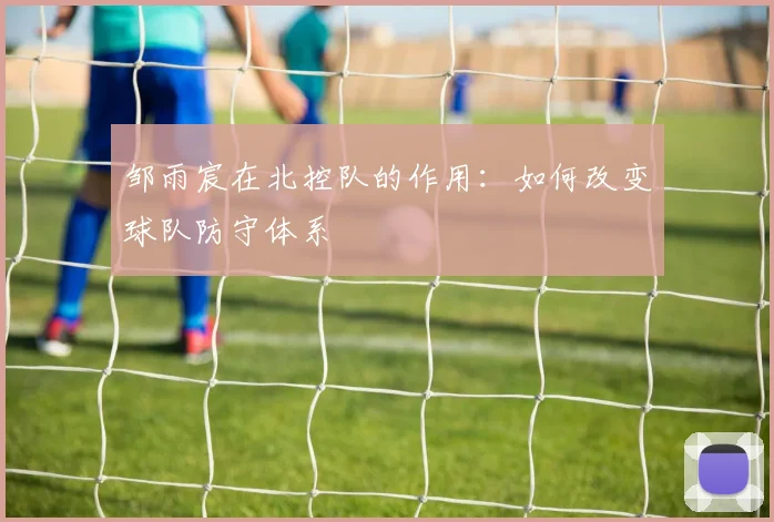 邹雨宸在北控队的作用：如何改变球队防守体系