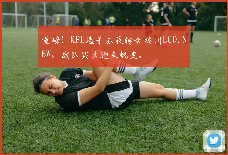 重磅！KPL选手赤辰转会杭州LGD.NBW，战队实力迎来蜕变。