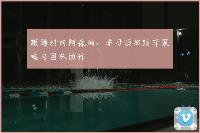 跟随科内阿森纳，学习顶级防守策略与团队协作