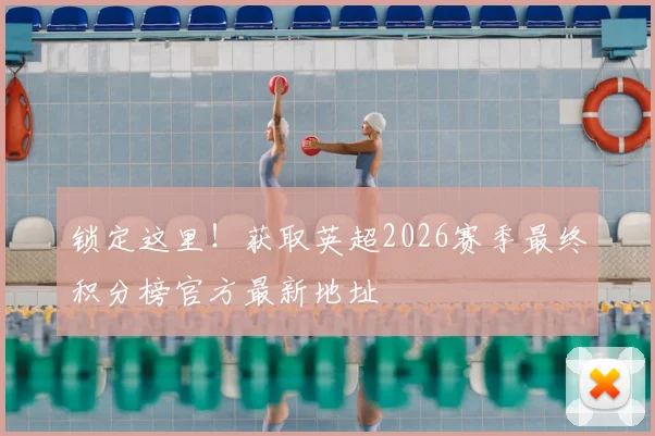 锁定这里！获取英超2026赛季最终积分榜官方最新地址