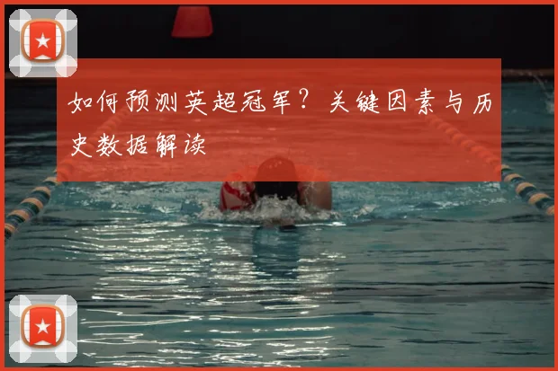 如何预测英超冠军？关键因素与历史数据解读