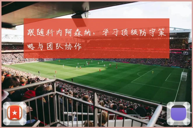 跟随科内阿森纳，学习顶级防守策略与团队协作