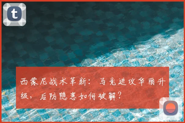 西蒙尼战术革新：马竞进攻华丽升级，后防隐患如何破解？