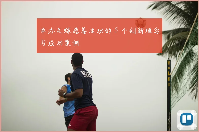 举办足球慈善活动的 5 个创新理念与成功案例
