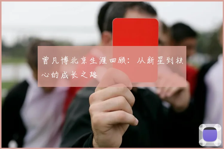 曾凡博北京生涯回顾：从新星到核心的成长之路