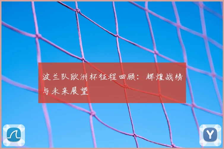 波兰队欧洲杯征程回顾：辉煌战绩与未来展望