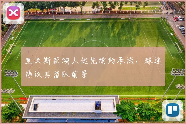 里夫斯获湖人优先续约承诺，球迷热议其留队前景
