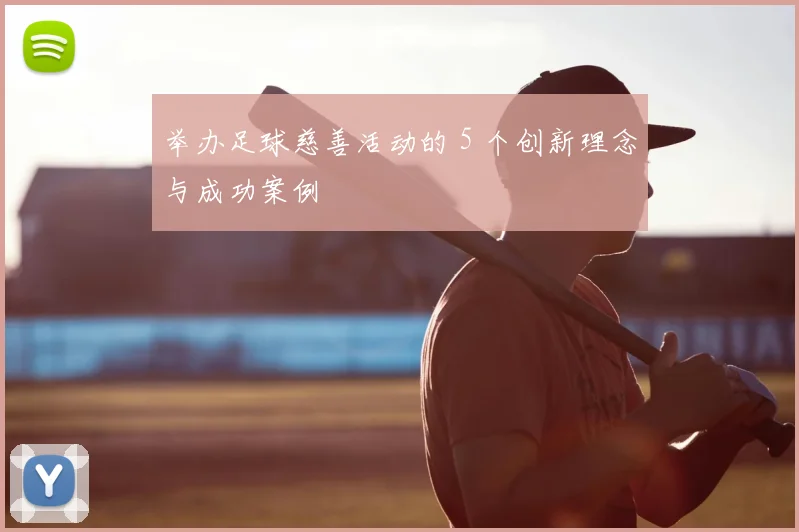 举办足球慈善活动的 5 个创新理念与成功案例