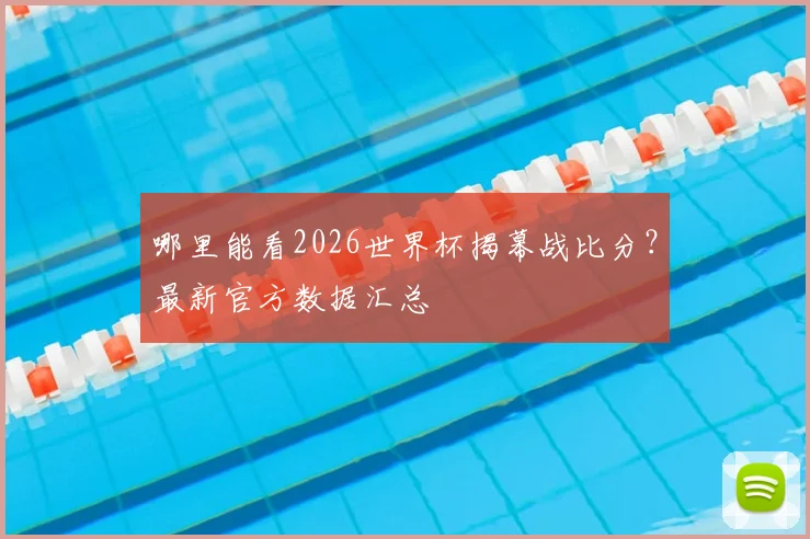 哪里能看2026世界杯揭幕战比分？最新官方数据汇总