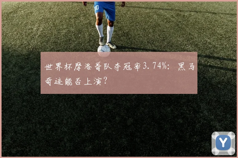 世界杯摩洛哥队夺冠率3.74%：黑马奇迹能否上演？