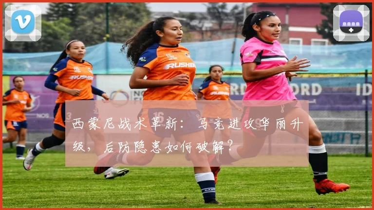 西蒙尼战术革新：马竞进攻华丽升级，后防隐患如何破解？